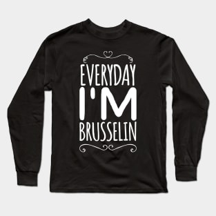 Everyday I'm brusselin Long Sleeve T-Shirt